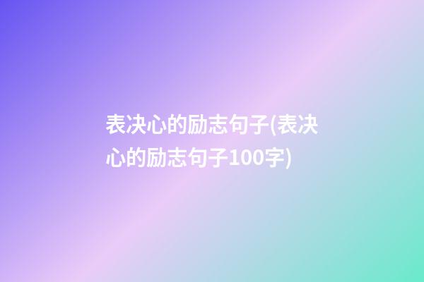 表决心的励志句子(表决心的励志句子100字)