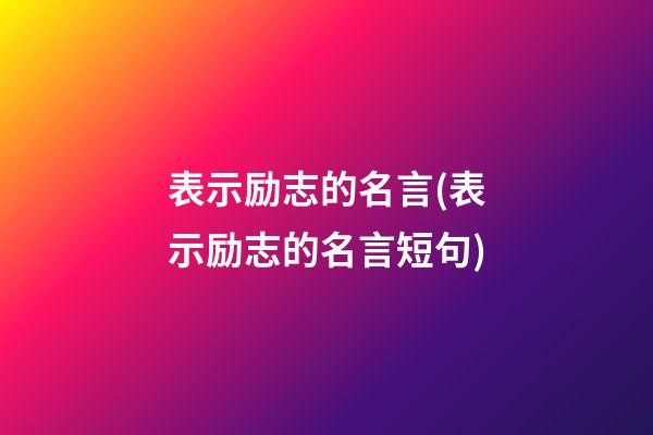 表示励志的名言(表示励志的名言短句)