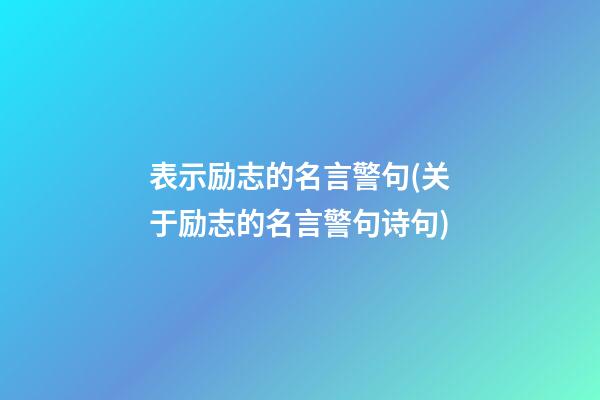 表示励志的名言警句(关于励志的名言警句诗句)