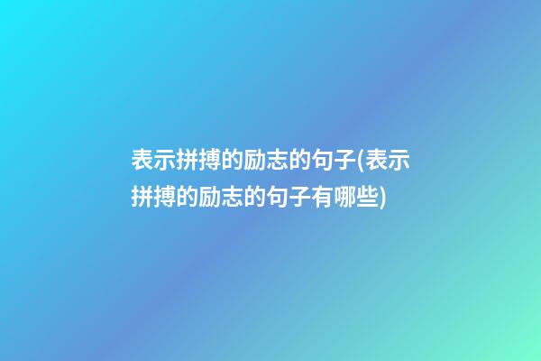 表示拼搏的励志的句子(表示拼搏的励志的句子有哪些)