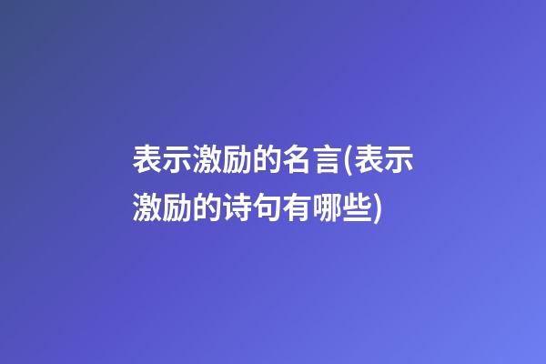 表示激励的名言(表示激励的诗句有哪些)