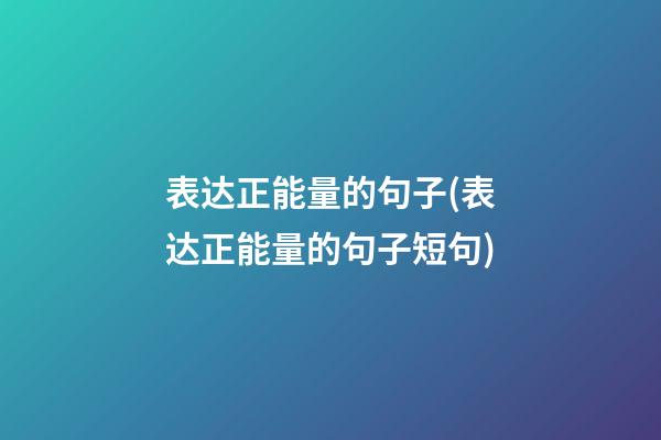 表达正能量的句子(表达正能量的句子短句)