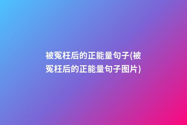 被冤枉后的正能量句子(被冤枉后的正能量句子图片)