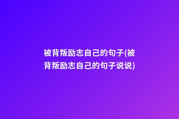 被背叛励志自己的句子(被背叛励志自己的句子说说)