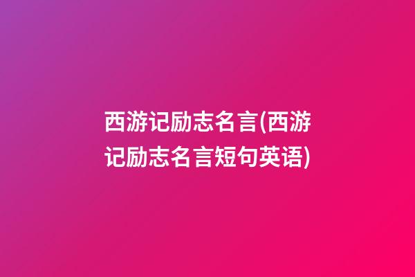 西游记励志名言(西游记励志名言短句英语)