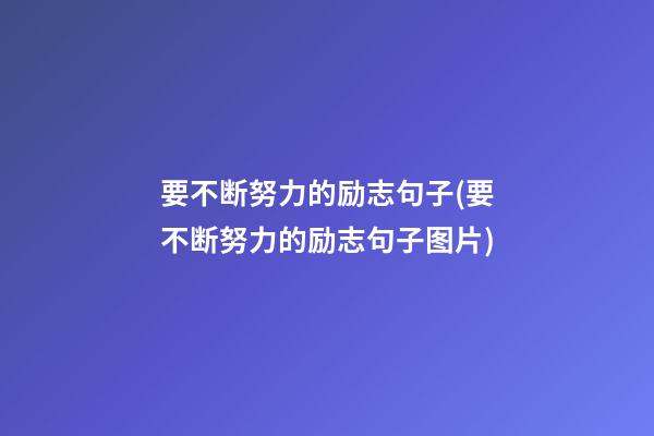 要不断努力的励志句子(要不断努力的励志句子图片)