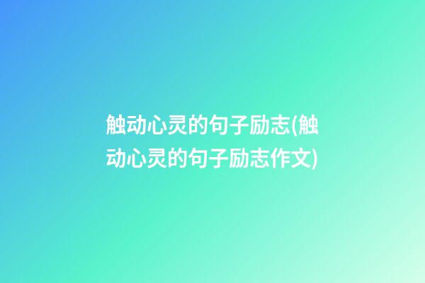 触动心灵的句子励志(触动心灵的句子励志作文)