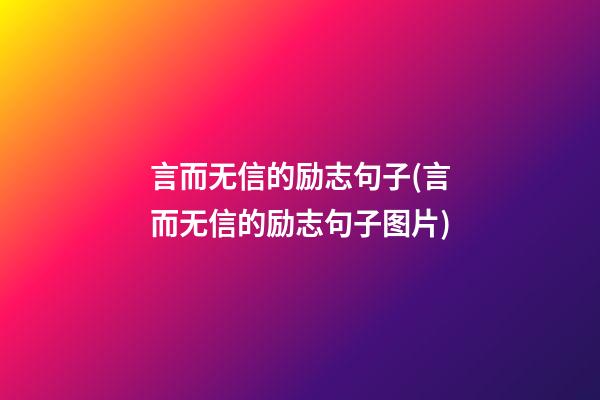 言而无信的励志句子(言而无信的励志句子图片)