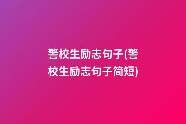 警校生励志句子(警校生励志句子简短)