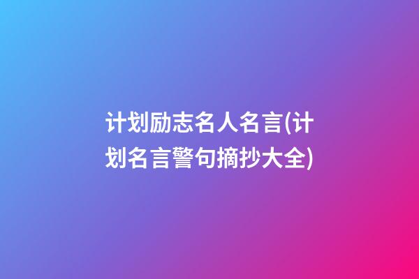 计划励志名人名言(计划名言警句摘抄大全)