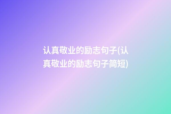 认真敬业的励志句子(认真敬业的励志句子简短)