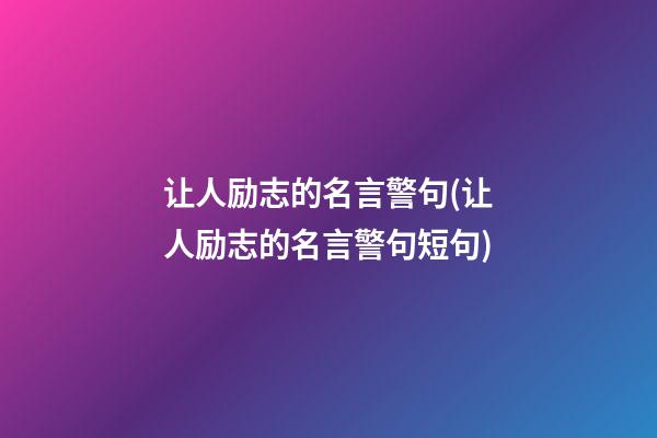 让人励志的名言警句(让人励志的名言警句短句)