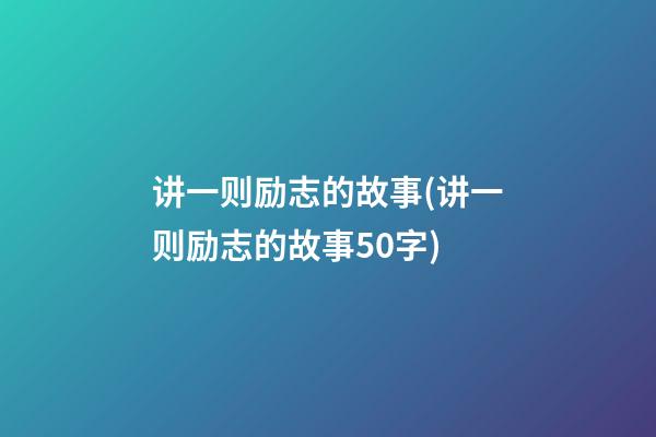 讲一则励志的故事(讲一则励志的故事50字)