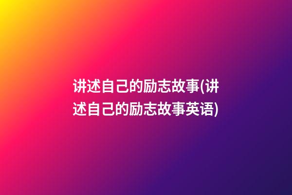 讲述自己的励志故事(讲述自己的励志故事英语)