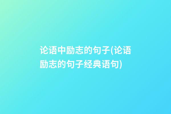 论语中励志的句子(论语励志的句子经典语句)