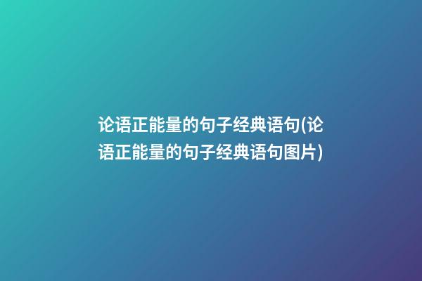 论语正能量的句子经典语句(论语正能量的句子经典语句图片)