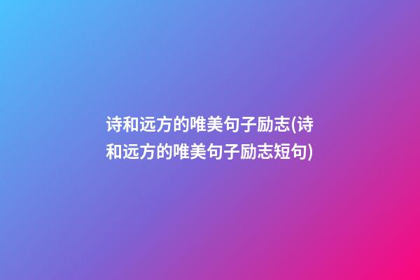 诗和远方的唯美句子励志(诗和远方的唯美句子励志短句)