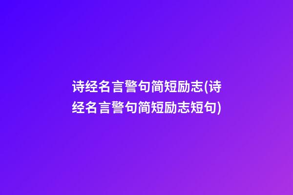 诗经名言警句简短励志(诗经名言警句简短励志短句)