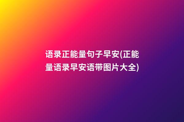 语录正能量句子早安(正能量语录早安语带图片大全)