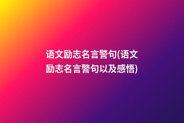 语文励志名言警句(语文励志名言警句以及感悟)