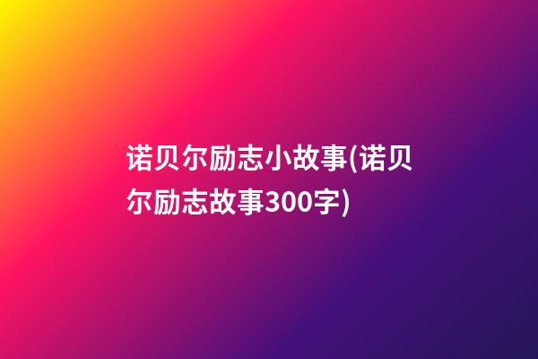 诺贝尔励志小故事(诺贝尔励志故事300字)