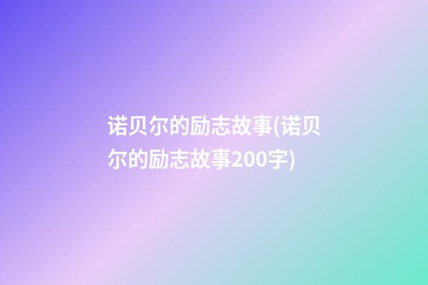 诺贝尔的励志故事(诺贝尔的励志故事200字)