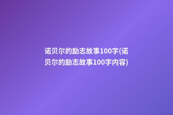 诺贝尔的励志故事100字(诺贝尔的励志故事100字内容)