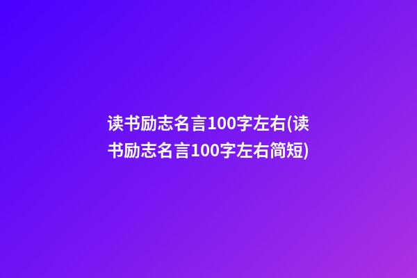 读书励志名言100字左右(读书励志名言100字左右简短)