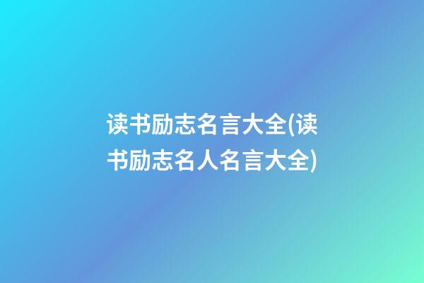 读书励志名言大全(读书励志名人名言大全)