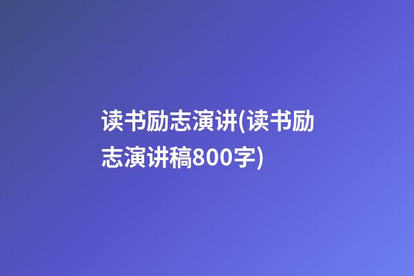 读书励志演讲(读书励志演讲稿800字)