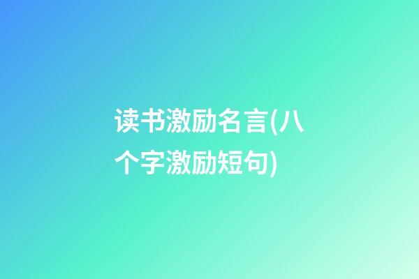 读书激励名言(八个字激励短句)