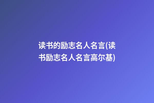 读书的励志名人名言(读书励志名人名言高尔基)