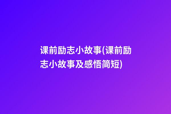 课前励志小故事(课前励志小故事及感悟简短)