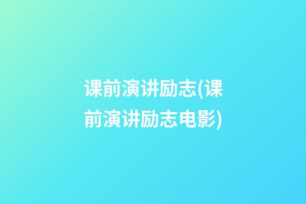 课前演讲励志(课前演讲励志电影)