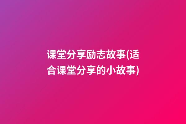 课堂分享励志故事(适合课堂分享的小故事)