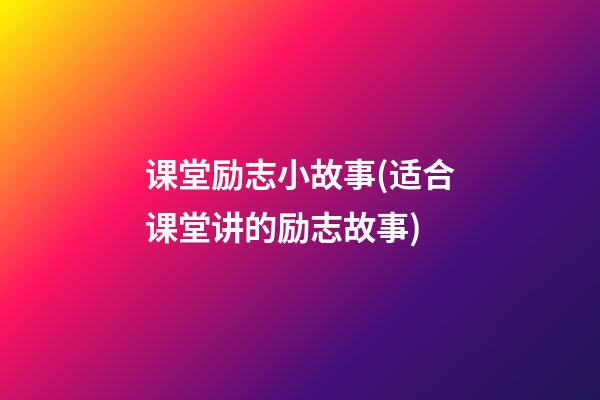 课堂励志小故事(适合课堂讲的励志故事)