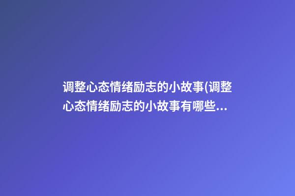 调整心态情绪励志的小故事(调整心态情绪励志的小故事有哪些)