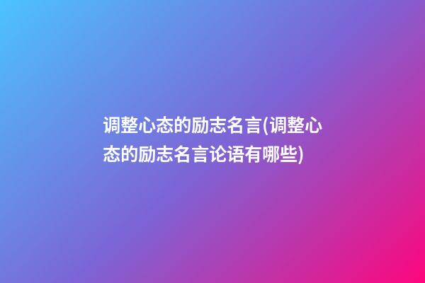 调整心态的励志名言(调整心态的励志名言论语有哪些)