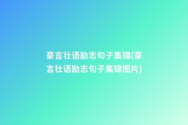 豪言壮语励志句子集锦(豪言壮语励志句子集锦图片)