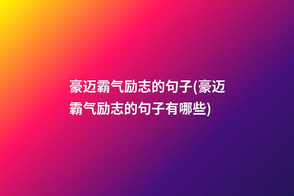 豪迈霸气励志的句子(豪迈霸气励志的句子有哪些)