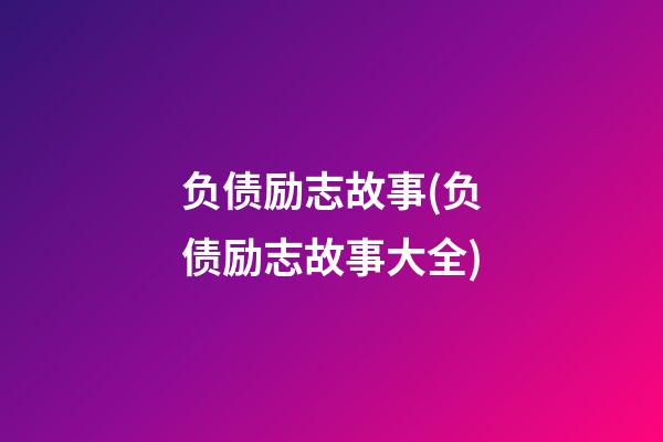 负债励志故事(负债励志故事大全)