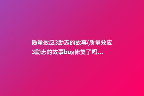 质量效应3励志的故事(质量效应3励志的故事bug修复了吗)