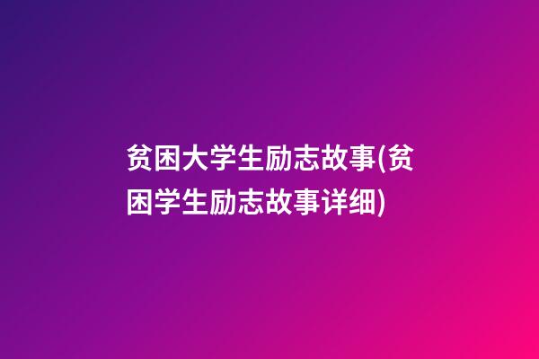 贫困大学生励志故事(贫困学生励志故事详细)