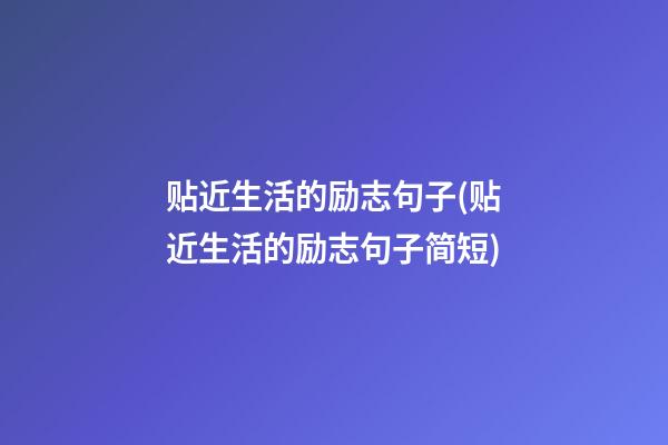 贴近生活的励志句子(贴近生活的励志句子简短)