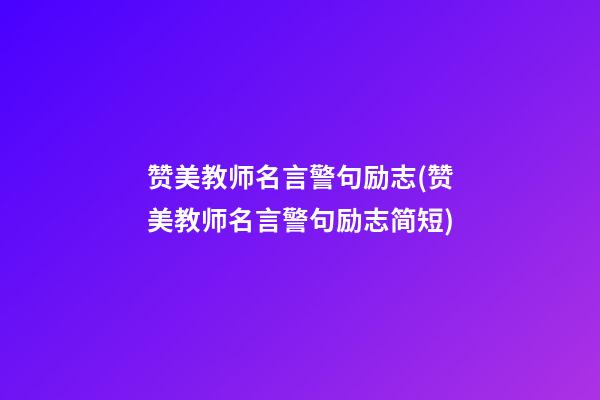 赞美教师名言警句励志(赞美教师名言警句励志简短)