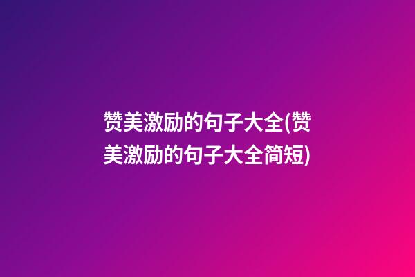 赞美激励的句子大全(赞美激励的句子大全简短)