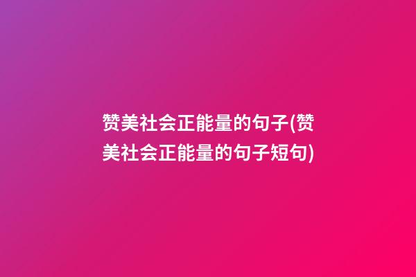 赞美社会正能量的句子(赞美社会正能量的句子短句)