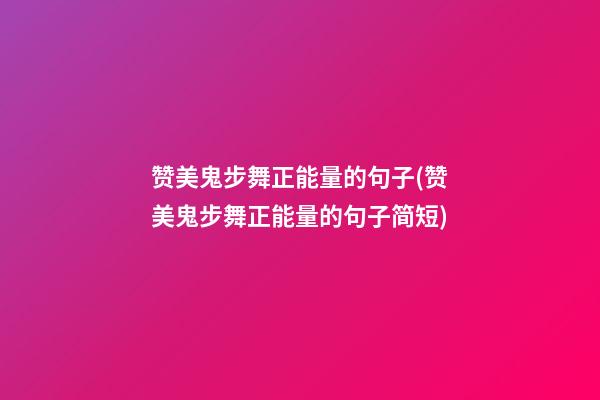 赞美鬼步舞正能量的句子(赞美鬼步舞正能量的句子简短)