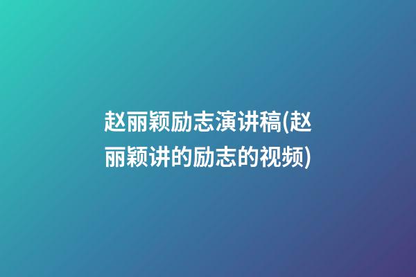 赵丽颖励志演讲稿(赵丽颖讲的励志的视频)