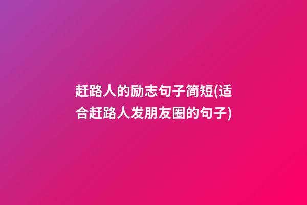 赶路人的励志句子简短(适合赶路人发朋友圈的句子)